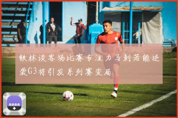 铁林谈客场比赛专注力马刺若能逆袭G3将引发系列赛变局