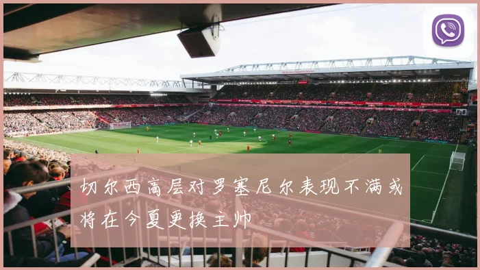 切尔西高层对罗塞尼尔表现不满或将在今夏更换主帅