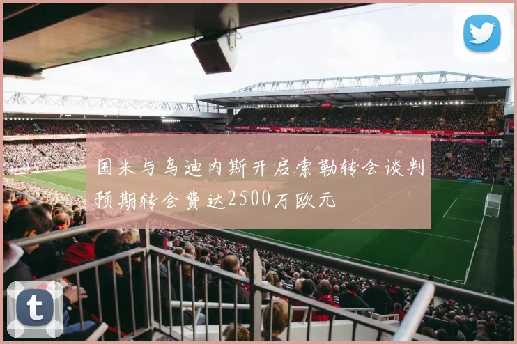 国米与乌迪内斯开启索勒转会谈判预期转会费达2500万欧元
