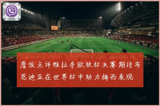 詹俊点评维拉夺欧联杯决赛期待布恩迪亚在世界杯中助力梅西表现