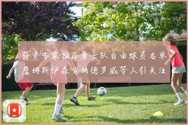 薪资专家推荐勇士队自由球员名单詹姆斯伊森肯纳德罗威等人引关注