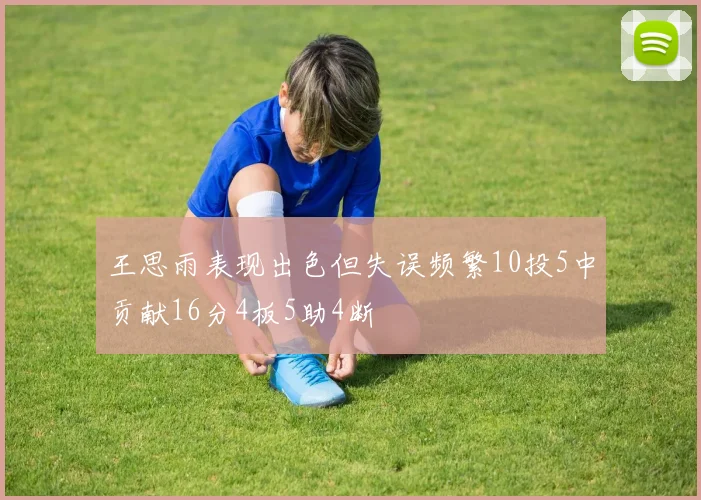 王思雨表现出色但失误频繁10投5中贡献16分4板5助4断