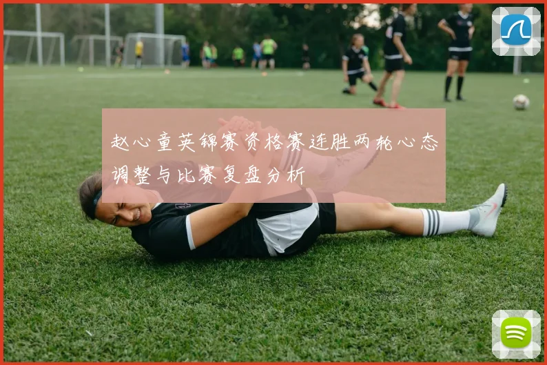 赵心童英锦赛资格赛连胜两轮心态调整与比赛复盘分析
