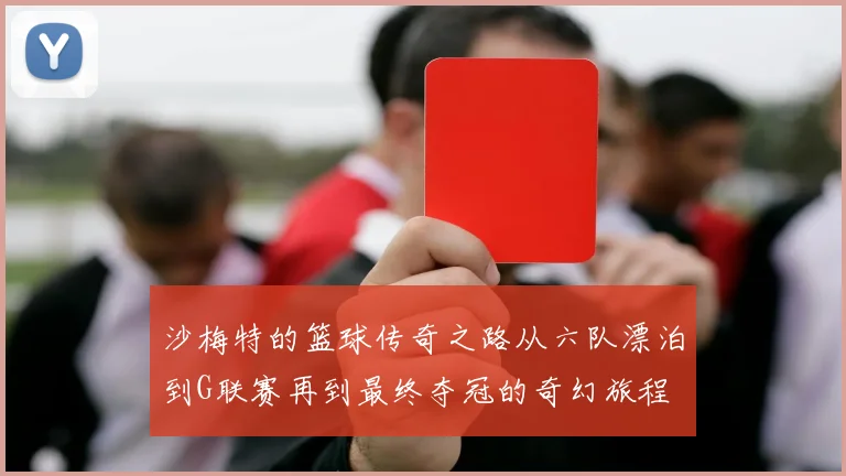 沙梅特的篮球传奇之路从六队漂泊到G联赛再到最终夺冠的奇幻旅程