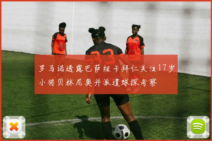 罗马诺透露巴萨纽卡拜仁关注17岁小将贝林尼奥并派遣球探考察