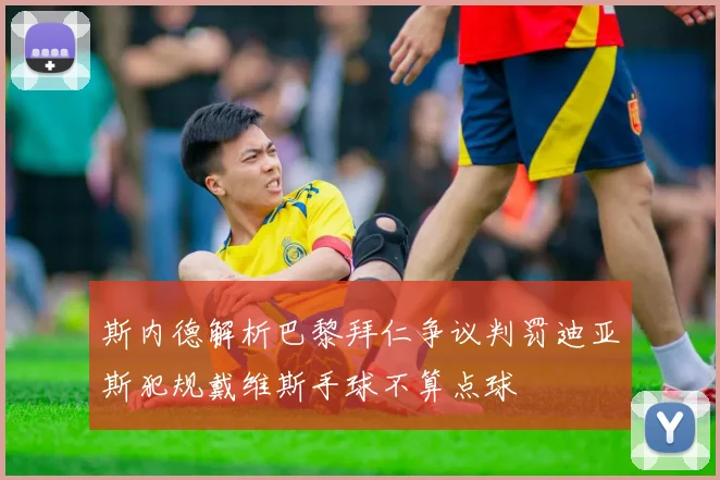 斯内德解析巴黎拜仁争议判罚迪亚斯犯规戴维斯手球不算点球
