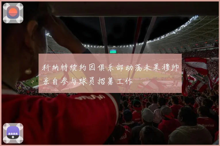 科纳特续约因俱乐部动荡未果穆帅亲自参与球员招募工作