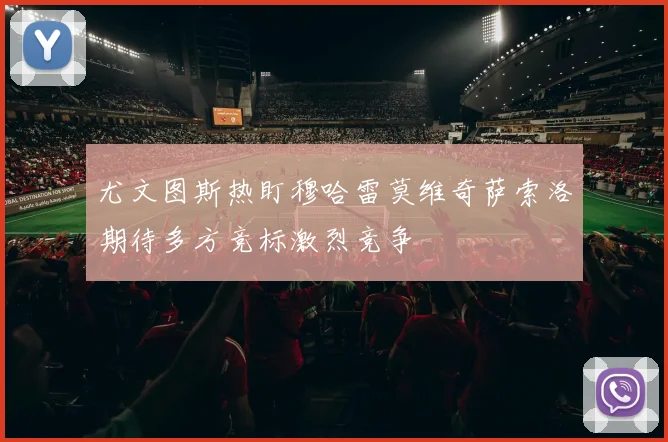 尤文图斯热盯穆哈雷莫维奇萨索洛期待多方竞标激烈竞争